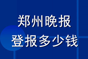 郑州晚报登报多少钱_郑州晚报登报挂失费用