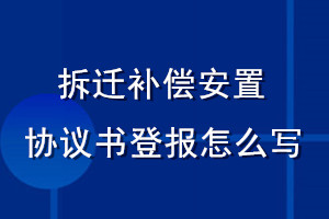 拆迁补偿安置协议书登报怎么写