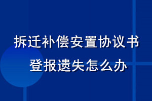 拆迁补偿安置协议书登报遗失怎么办