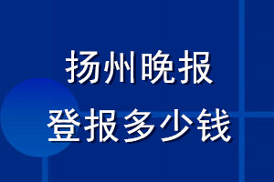 扬州晚报登报多少钱_扬州晚报登报挂失费用