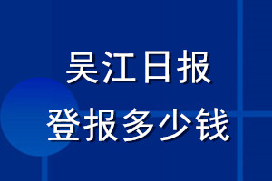 吴江日报登报多少钱_吴江日报登报挂失费用