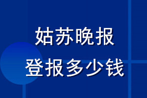 姑苏晚报登报多少钱_姑苏晚报登报挂失费用