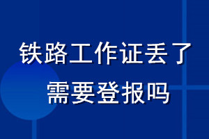 铁路工作证丢了需要登报吗