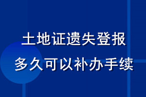 土地证遗失登报多久可以补办手续