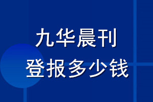 九华晨刊登报多少钱_九华晨刊登报挂失费用