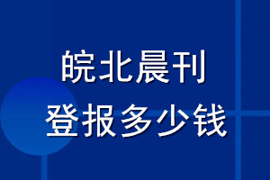 皖北晨刊登报多少钱_皖北晨刊登报挂失费用