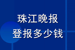 珠江晚报登报多少钱_珠江晚报登报挂失费用