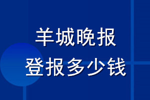 羊城晚报登报多少钱_羊城晚报登报挂失费用