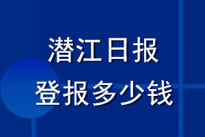 潜江日报登报多少钱_潜江日报登报挂失费用