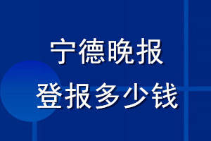 宁德晚报登报多少钱_宁德晚报登报挂失费用