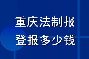 重庆法制报登报多少钱_重庆法制报登报挂失费用