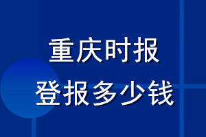 重庆时报登报多少钱_重庆时报登报挂失费用