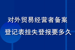 对外贸易经营者备案登记表挂失登报要多久