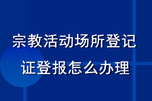 宗教活动场所登记证登报怎么办理