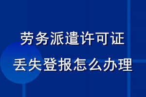 劳务派遣许可证丢失登报怎么办理