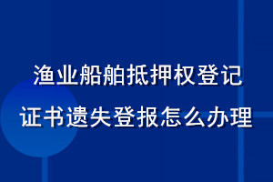 渔业船舶抵押权登记证书遗失登报怎么办理