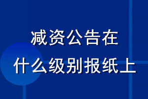 减资公告在什么级别报纸上