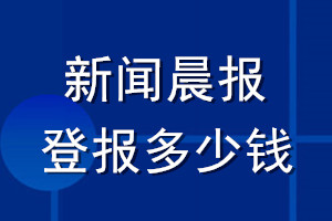 新闻晨报登报多少钱_新闻晨报登报挂失费用