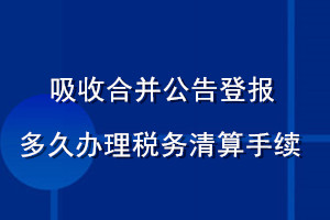 吸收合并公告登报多久办理税务清算手续