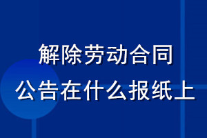 解除劳动合同公告在什么报纸上