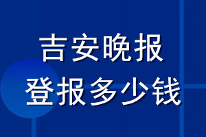 吉安晚报登报多少钱_吉安晚报登报挂失费用