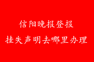 信阳晚报登报挂失声明去哪里办理