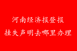 河南经济报登报挂失声明去哪里办理