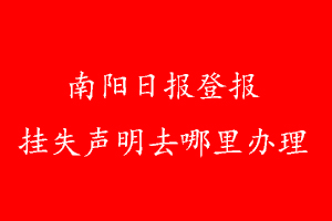 南阳日报登报挂失声明去哪里办理
