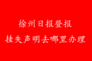 徐州日报登报挂失声明去哪里办理
