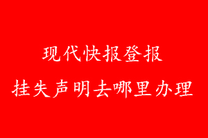 现代快报登报挂失声明去哪里办理