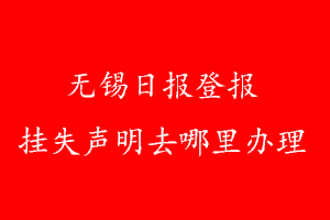 无锡日报登报挂失声明去哪里办理