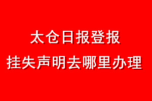 太仓日报登报挂失声明去哪里办理
