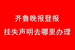 齐鲁晚报登报挂失声明去哪里办理