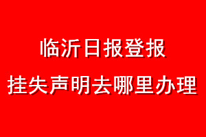 临沂日报登报挂失声明去哪里办理