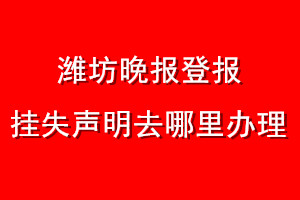 潍坊晚报登报挂失声明去哪里办理