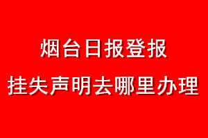 烟台日报登报挂失声明去哪里办理