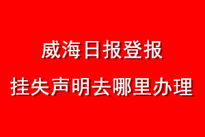 威海日报登报挂失声明去哪里办理