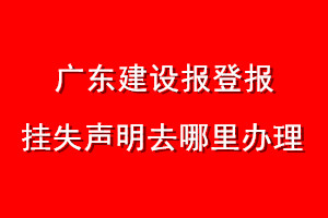 广东建设报登报挂失声明去哪里办理